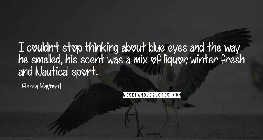 Glenna Maynard Quotes: I couldn't stop thinking about blue eyes and the way he smelled, his scent was a mix of liquor, winter fresh and Nautical sport.