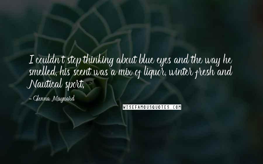 Glenna Maynard Quotes: I couldn't stop thinking about blue eyes and the way he smelled, his scent was a mix of liquor, winter fresh and Nautical sport.