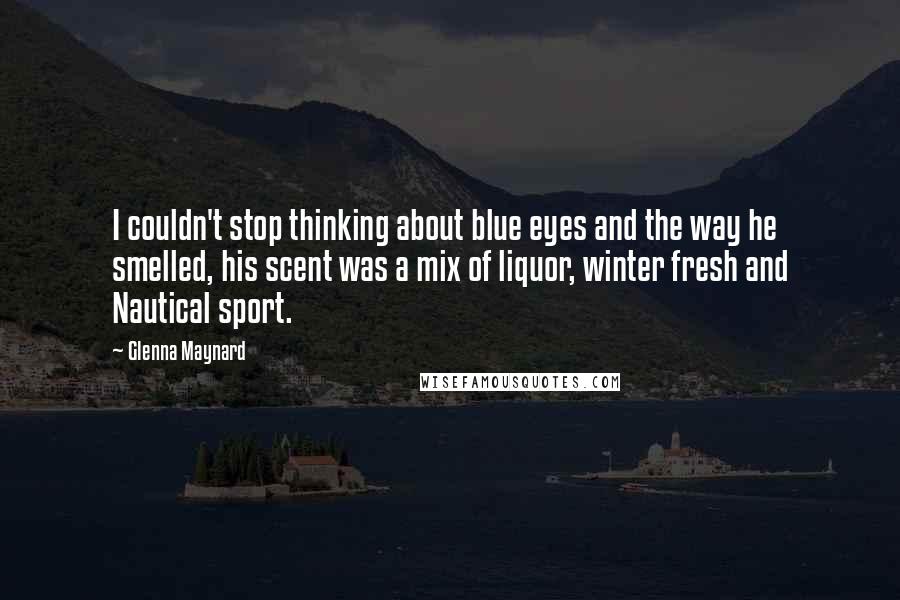 Glenna Maynard Quotes: I couldn't stop thinking about blue eyes and the way he smelled, his scent was a mix of liquor, winter fresh and Nautical sport.