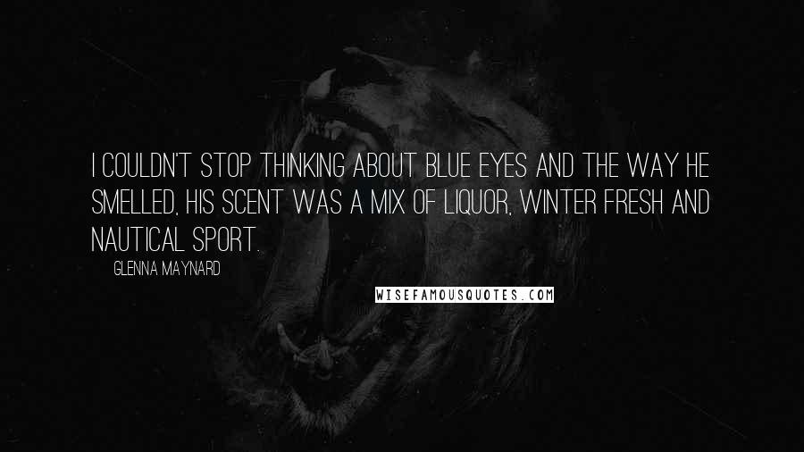 Glenna Maynard Quotes: I couldn't stop thinking about blue eyes and the way he smelled, his scent was a mix of liquor, winter fresh and Nautical sport.