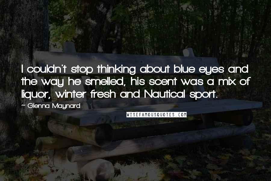 Glenna Maynard Quotes: I couldn't stop thinking about blue eyes and the way he smelled, his scent was a mix of liquor, winter fresh and Nautical sport.