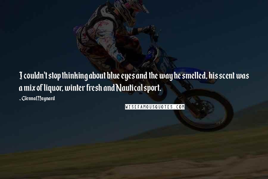 Glenna Maynard Quotes: I couldn't stop thinking about blue eyes and the way he smelled, his scent was a mix of liquor, winter fresh and Nautical sport.