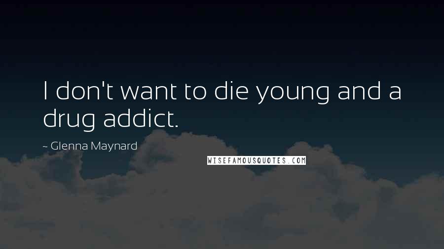 Glenna Maynard Quotes: I don't want to die young and a drug addict.