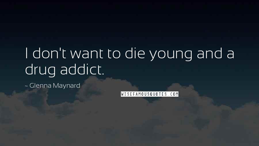 Glenna Maynard Quotes: I don't want to die young and a drug addict.