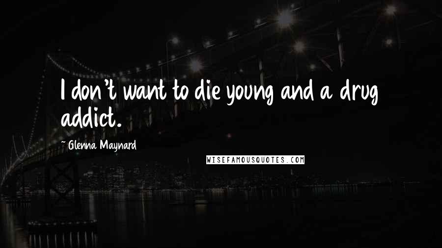Glenna Maynard Quotes: I don't want to die young and a drug addict.