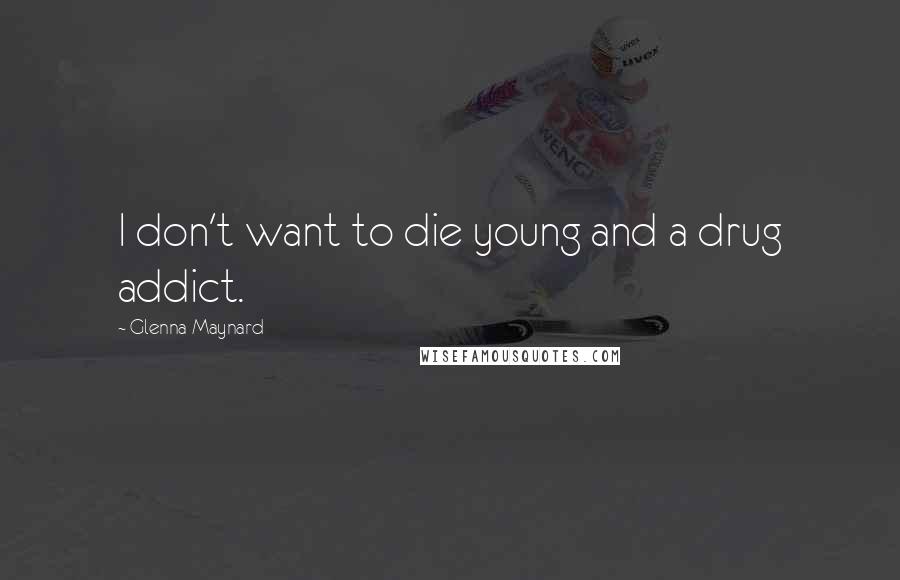 Glenna Maynard Quotes: I don't want to die young and a drug addict.