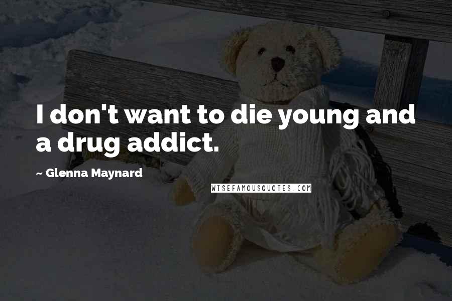 Glenna Maynard Quotes: I don't want to die young and a drug addict.