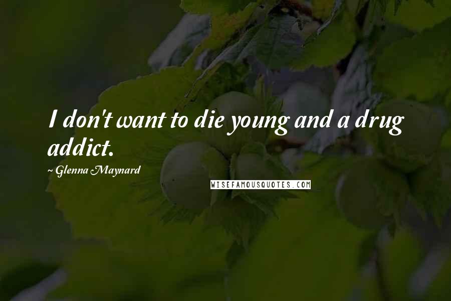 Glenna Maynard Quotes: I don't want to die young and a drug addict.