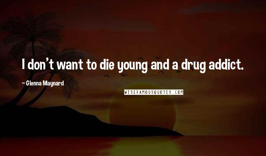 Glenna Maynard Quotes: I don't want to die young and a drug addict.