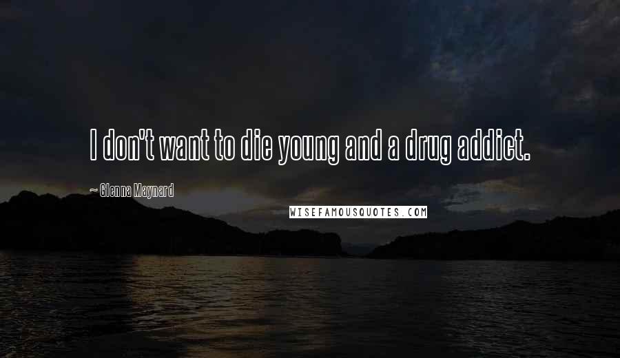 Glenna Maynard Quotes: I don't want to die young and a drug addict.