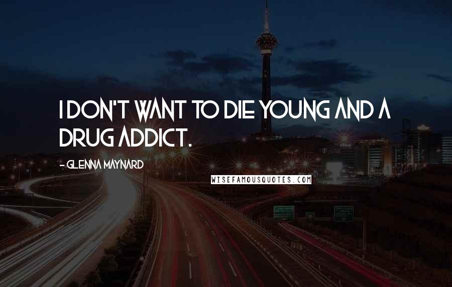 Glenna Maynard Quotes: I don't want to die young and a drug addict.