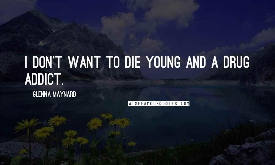 Glenna Maynard Quotes: I don't want to die young and a drug addict.