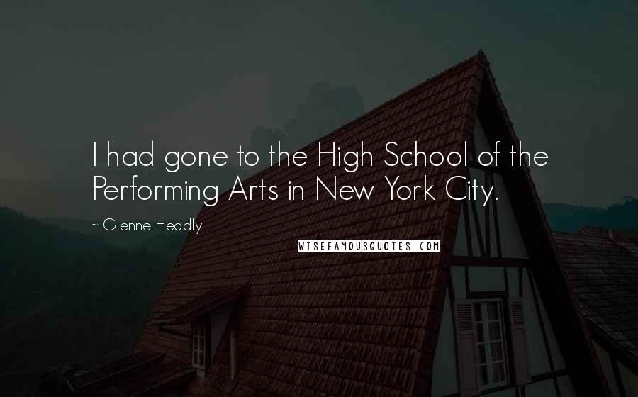 Glenne Headly Quotes: I had gone to the High School of the Performing Arts in New York City.