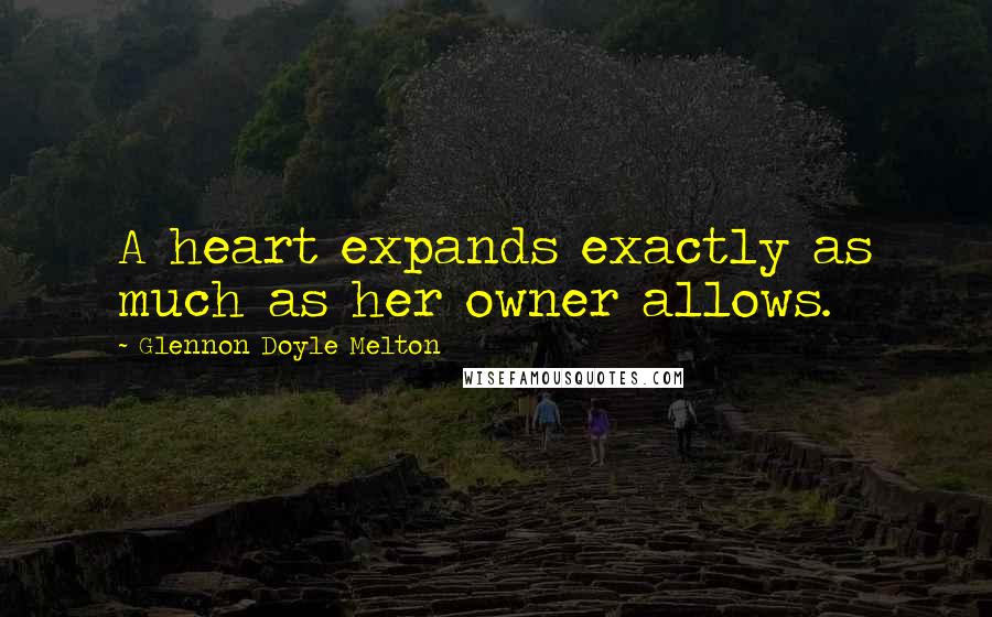 Glennon Doyle Melton Quotes: A heart expands exactly as much as her owner allows.