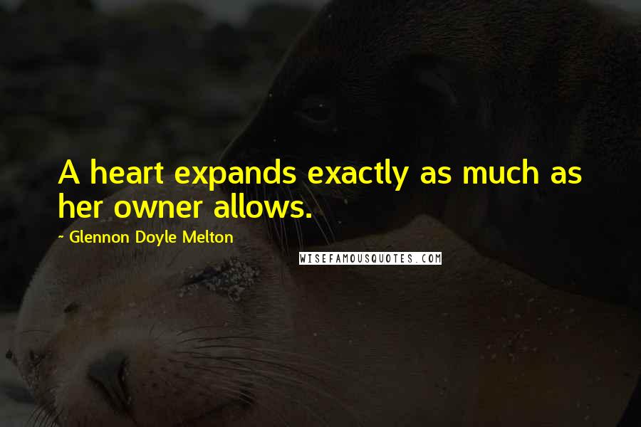 Glennon Doyle Melton Quotes: A heart expands exactly as much as her owner allows.