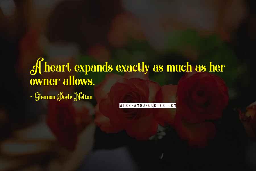 Glennon Doyle Melton Quotes: A heart expands exactly as much as her owner allows.