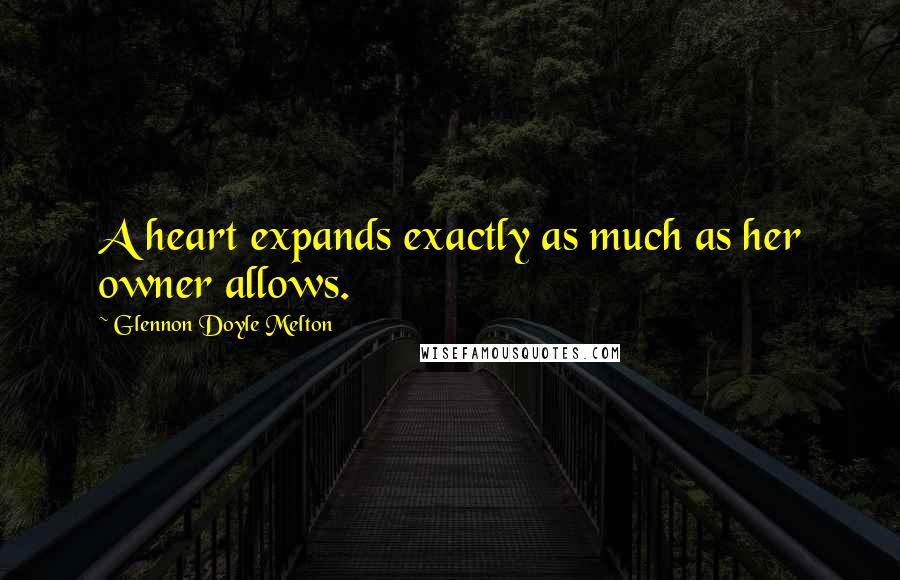 Glennon Doyle Melton Quotes: A heart expands exactly as much as her owner allows.