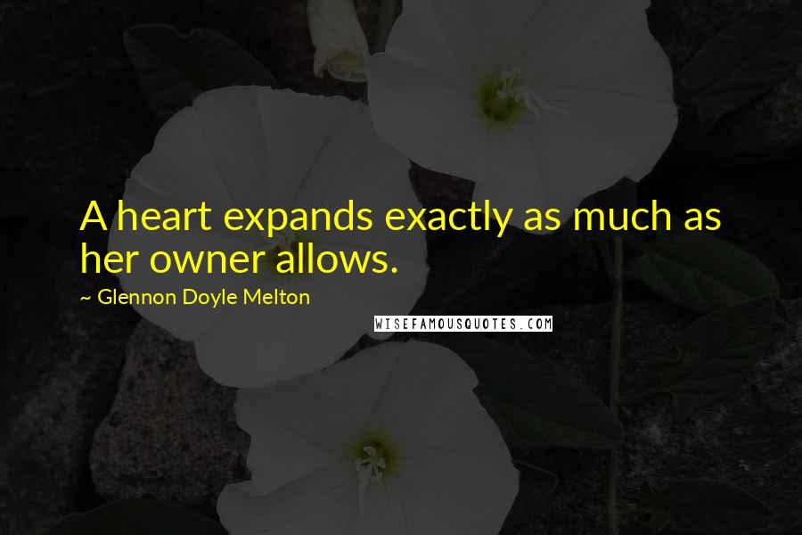 Glennon Doyle Melton Quotes: A heart expands exactly as much as her owner allows.