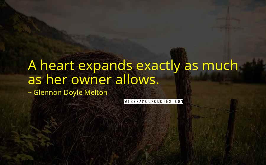 Glennon Doyle Melton Quotes: A heart expands exactly as much as her owner allows.