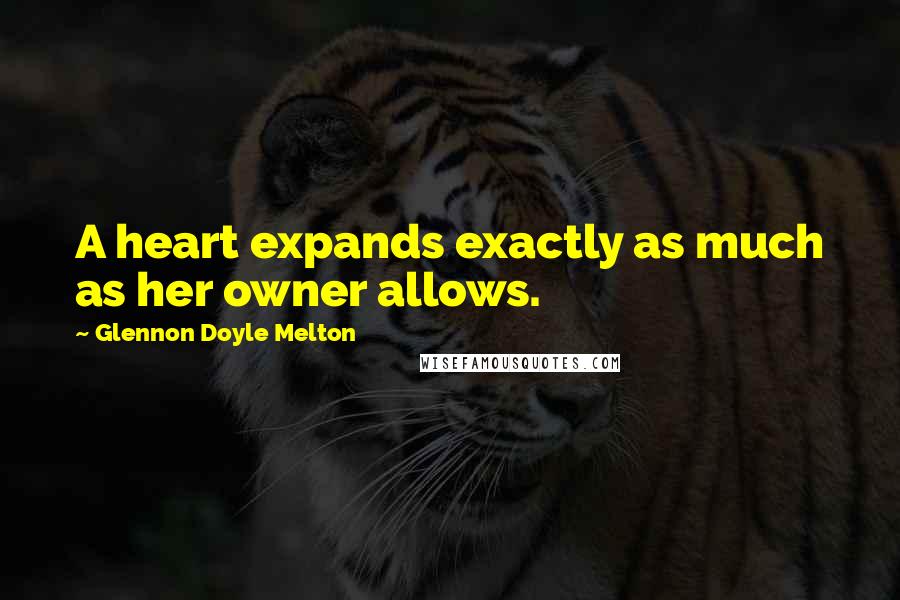 Glennon Doyle Melton Quotes: A heart expands exactly as much as her owner allows.