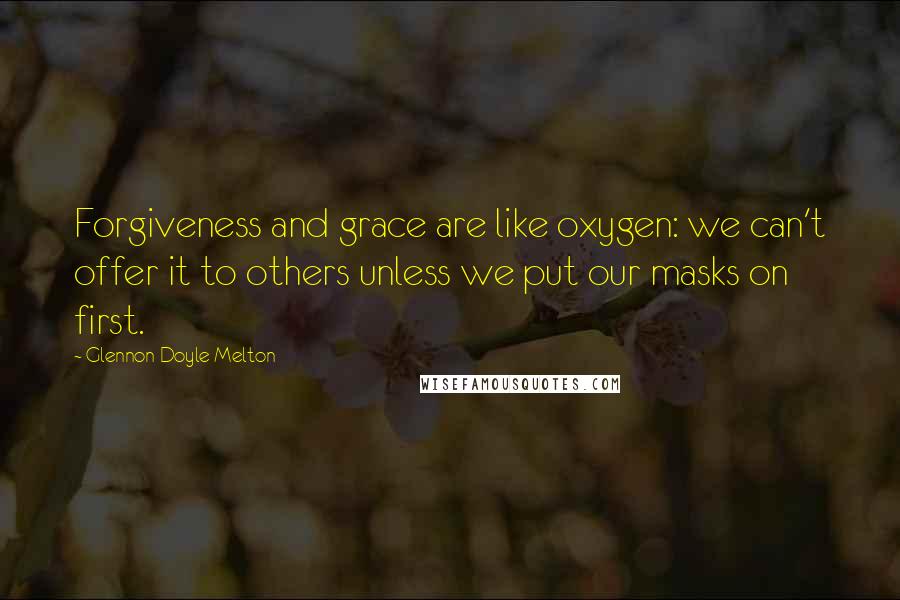 Glennon Doyle Melton Quotes: Forgiveness and grace are like oxygen: we can't offer it to others unless we put our masks on first.