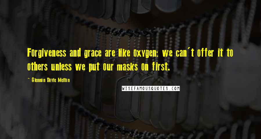 Glennon Doyle Melton Quotes: Forgiveness and grace are like oxygen: we can't offer it to others unless we put our masks on first.