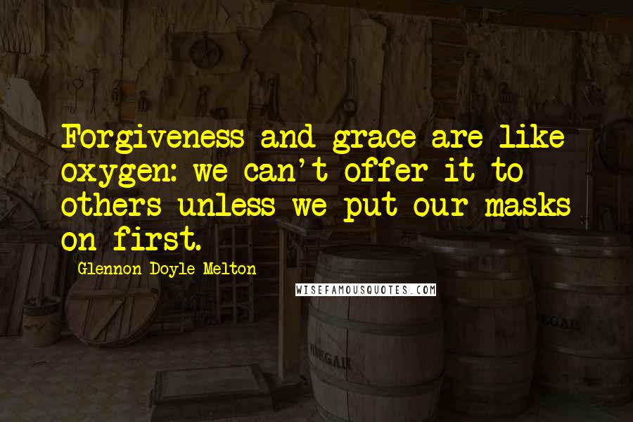 Glennon Doyle Melton Quotes: Forgiveness and grace are like oxygen: we can't offer it to others unless we put our masks on first.