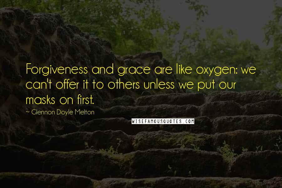 Glennon Doyle Melton Quotes: Forgiveness and grace are like oxygen: we can't offer it to others unless we put our masks on first.