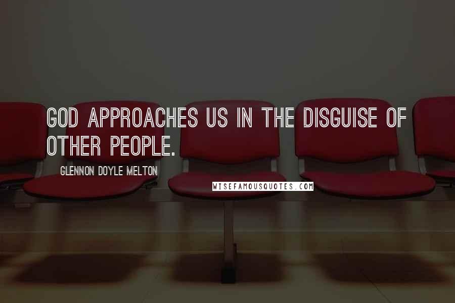 Glennon Doyle Melton Quotes: God approaches us in the disguise of other people.