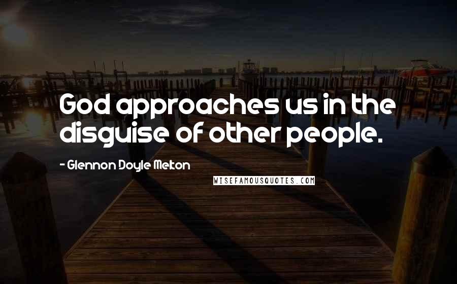 Glennon Doyle Melton Quotes: God approaches us in the disguise of other people.