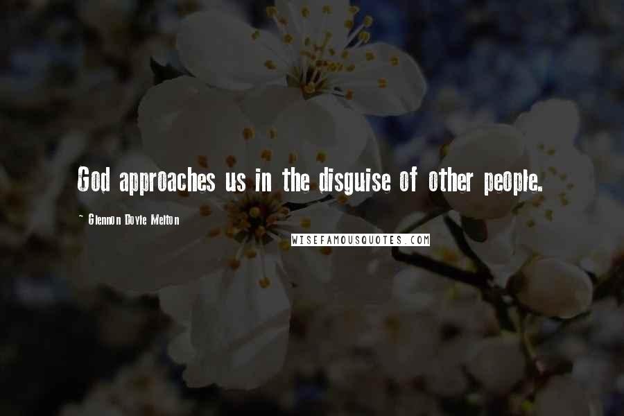 Glennon Doyle Melton Quotes: God approaches us in the disguise of other people.