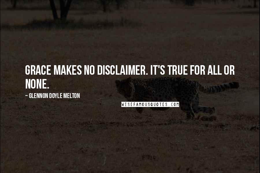 Glennon Doyle Melton Quotes: Grace makes no disclaimer. It's true for all or none.