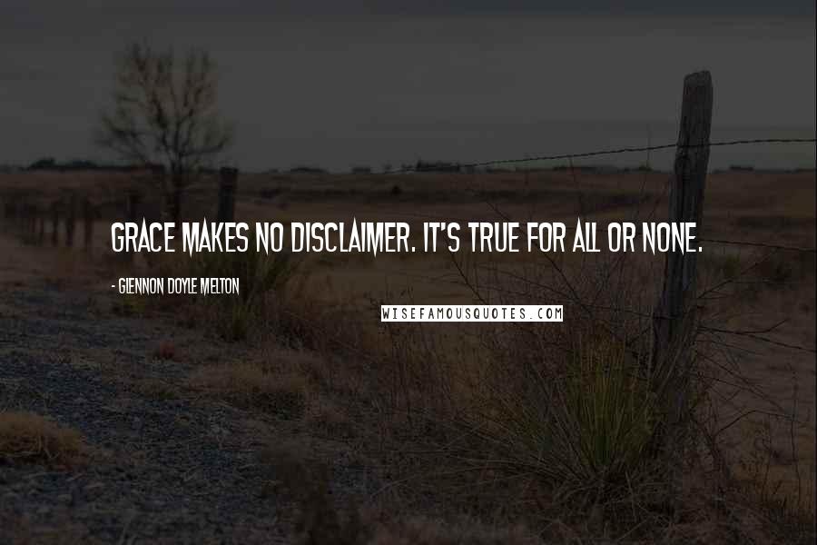 Glennon Doyle Melton Quotes: Grace makes no disclaimer. It's true for all or none.