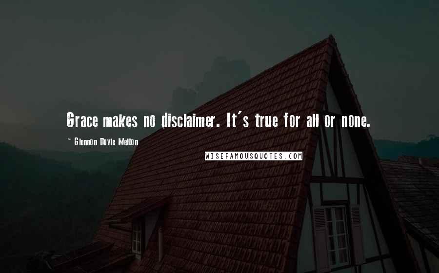 Glennon Doyle Melton Quotes: Grace makes no disclaimer. It's true for all or none.