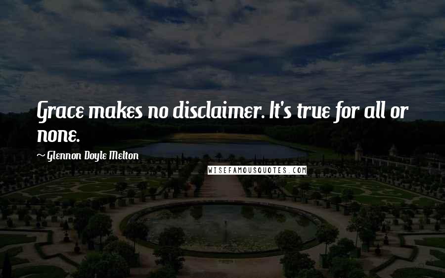 Glennon Doyle Melton Quotes: Grace makes no disclaimer. It's true for all or none.