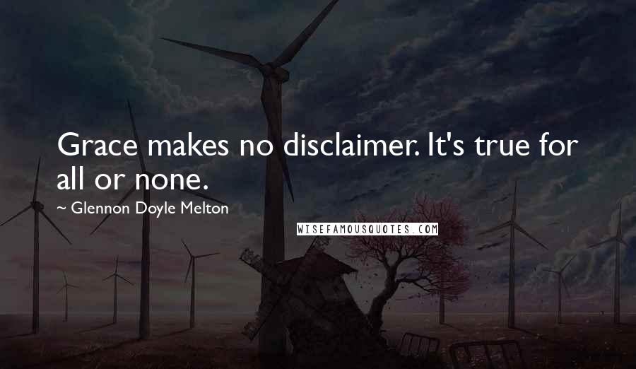 Glennon Doyle Melton Quotes: Grace makes no disclaimer. It's true for all or none.