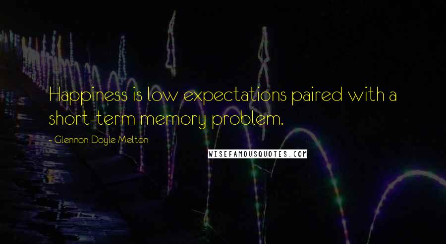 Glennon Doyle Melton Quotes: Happiness is low expectations paired with a short-term memory problem.