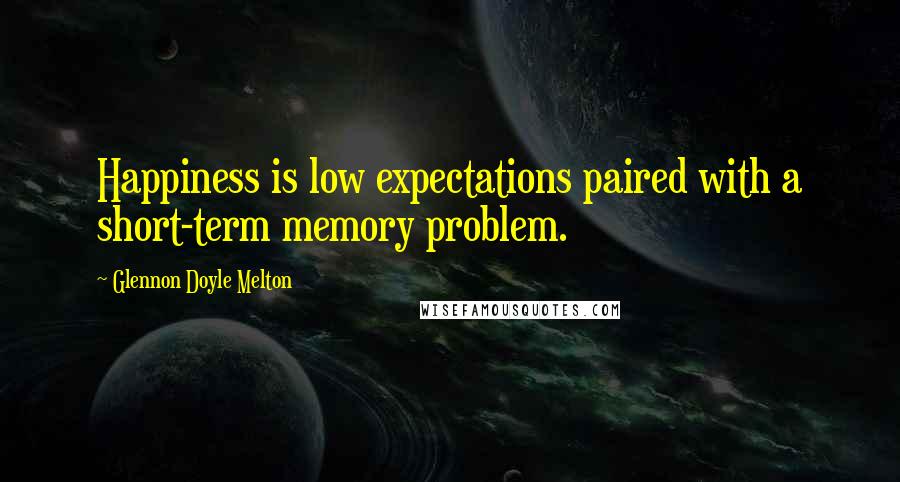 Glennon Doyle Melton Quotes: Happiness is low expectations paired with a short-term memory problem.