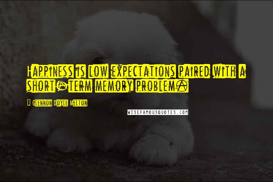 Glennon Doyle Melton Quotes: Happiness is low expectations paired with a short-term memory problem.