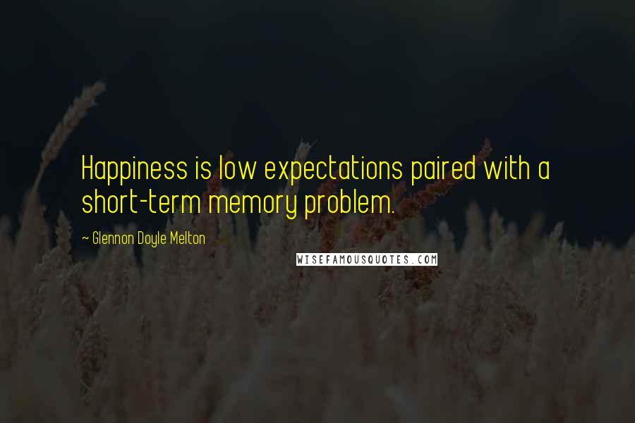 Glennon Doyle Melton Quotes: Happiness is low expectations paired with a short-term memory problem.