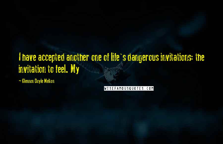 Glennon Doyle Melton Quotes: I have accepted another one of life's dangerous invitations: the invitation to feel. My