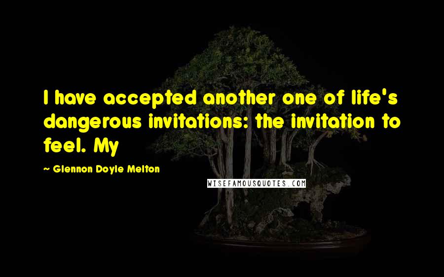 Glennon Doyle Melton Quotes: I have accepted another one of life's dangerous invitations: the invitation to feel. My