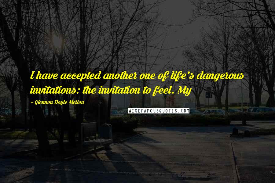 Glennon Doyle Melton Quotes: I have accepted another one of life's dangerous invitations: the invitation to feel. My