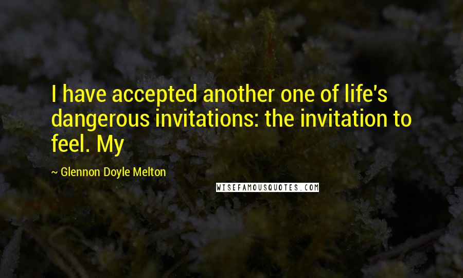 Glennon Doyle Melton Quotes: I have accepted another one of life's dangerous invitations: the invitation to feel. My