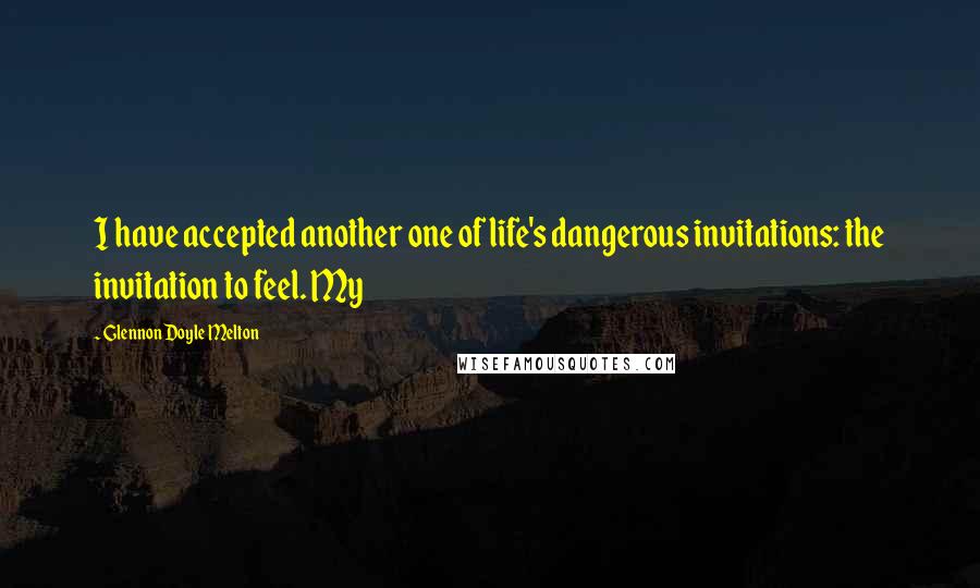 Glennon Doyle Melton Quotes: I have accepted another one of life's dangerous invitations: the invitation to feel. My