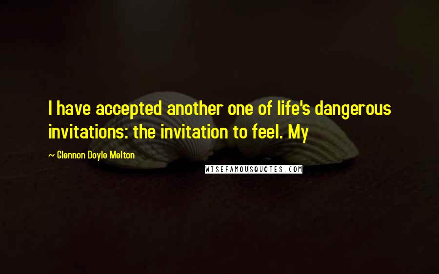 Glennon Doyle Melton Quotes: I have accepted another one of life's dangerous invitations: the invitation to feel. My