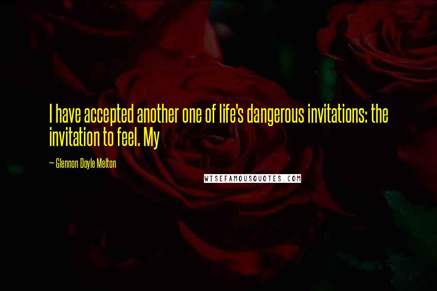 Glennon Doyle Melton Quotes: I have accepted another one of life's dangerous invitations: the invitation to feel. My