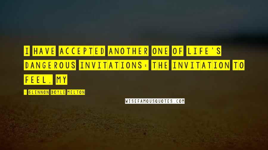 Glennon Doyle Melton Quotes: I have accepted another one of life's dangerous invitations: the invitation to feel. My