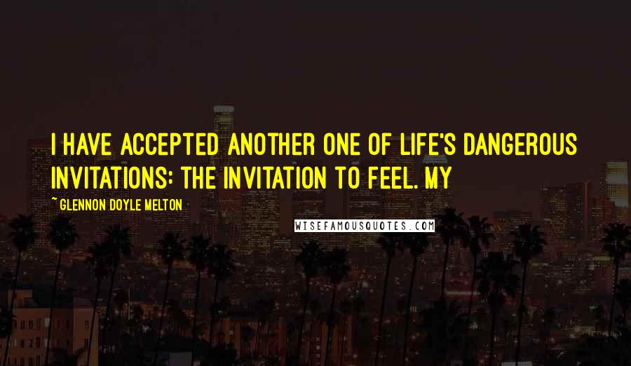 Glennon Doyle Melton Quotes: I have accepted another one of life's dangerous invitations: the invitation to feel. My