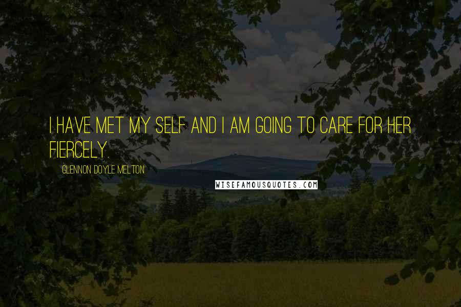 Glennon Doyle Melton Quotes: I have met my self and I am going to care for her fiercely.